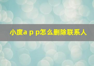 小度a p p怎么删除联系人